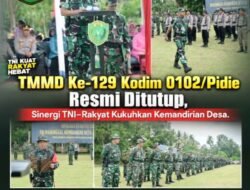 TMMD Ke-129 Kodim 0102/Pidie Resmi Ditutup, Sinergi TNI–Rakyat Kukuhkan Kemandirian Desa
